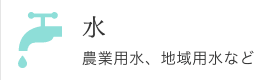 水：農業用水、地域用水など